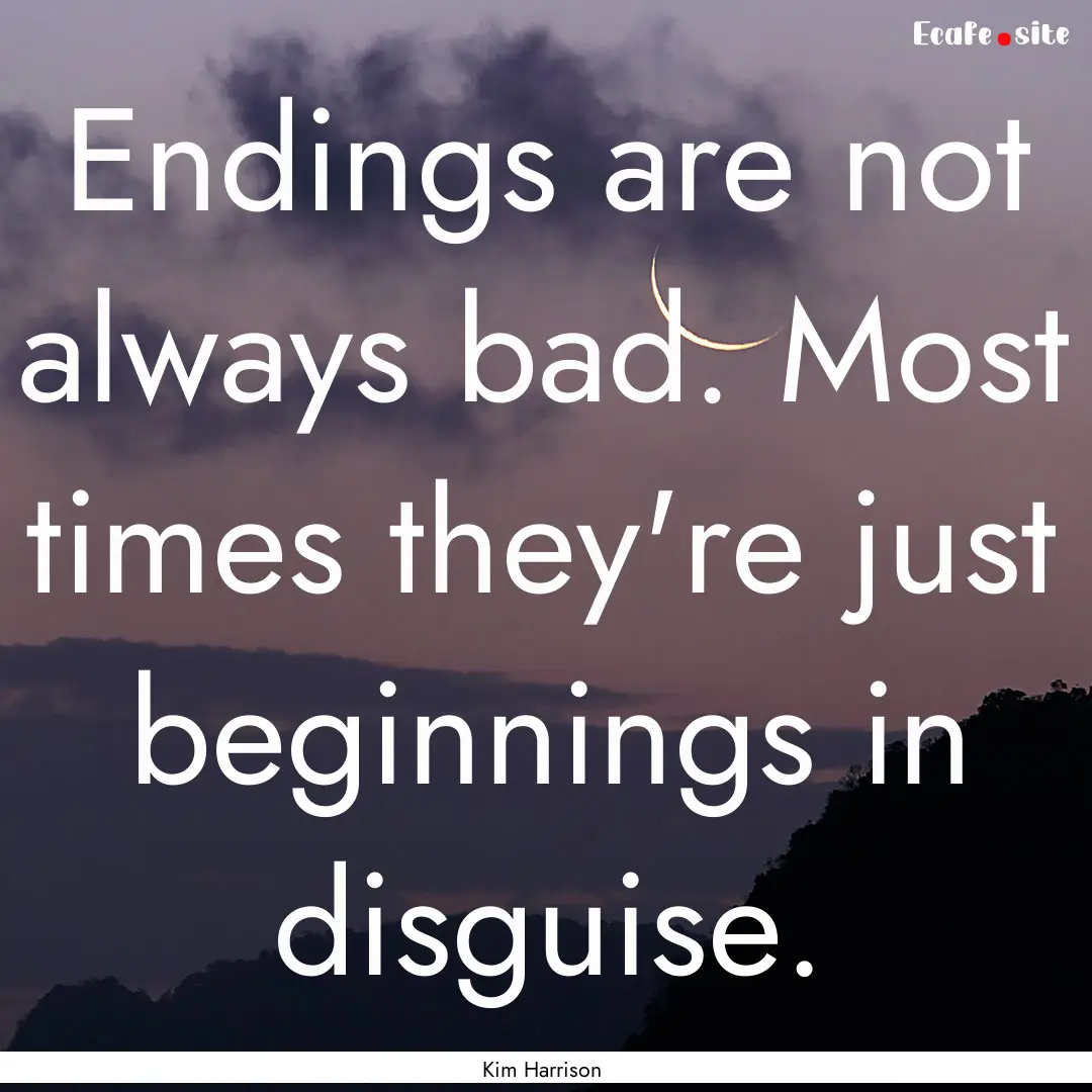 Endings are not always bad. Most times they're.... : Quote by Kim Harrison