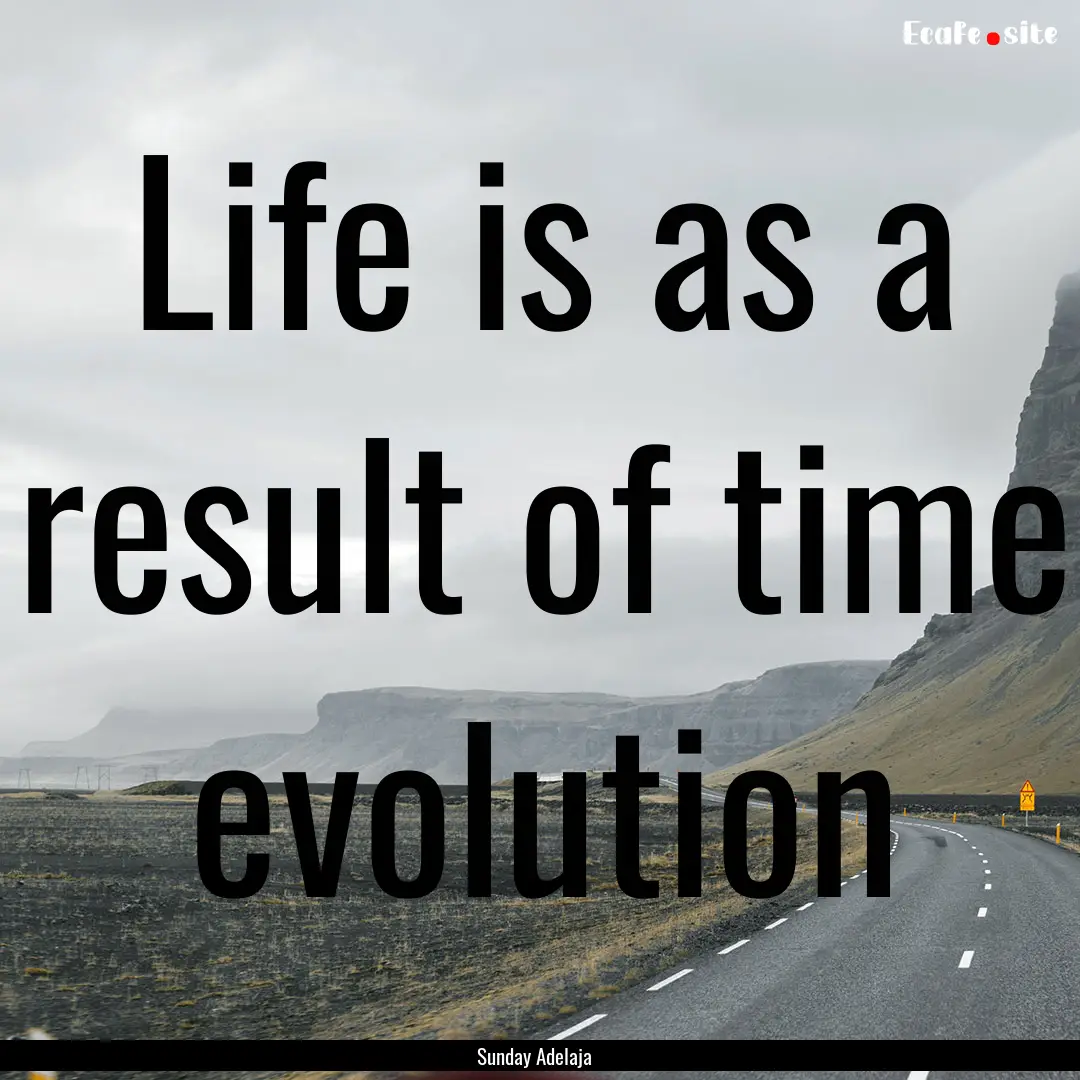 Life is as a result of time evolution : Quote by Sunday Adelaja