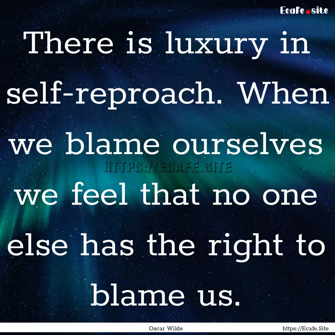 There is luxury in self-reproach. When we.... : Quote by Oscar Wilde