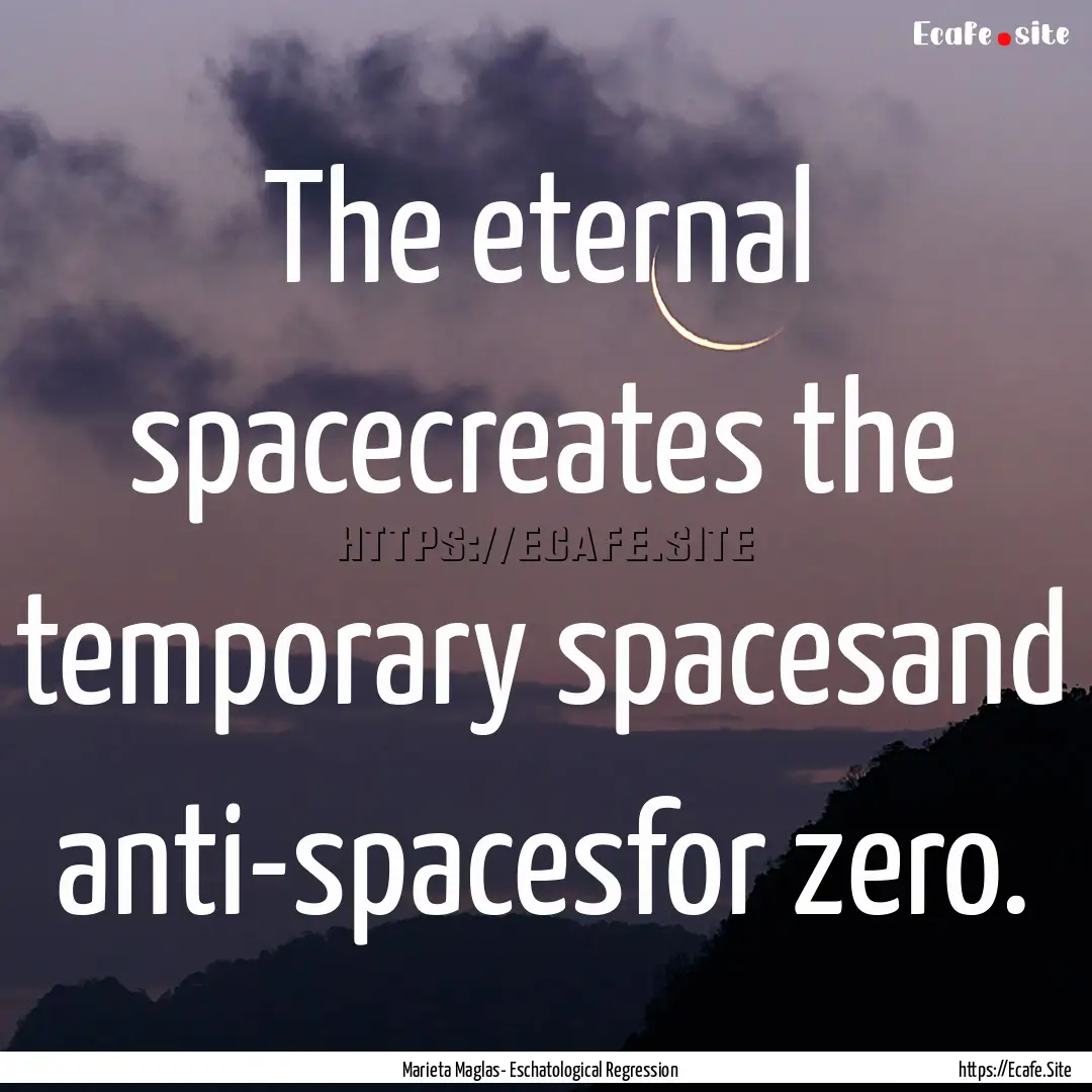 The eternal spacecreates the temporary spacesand.... : Quote by Marieta Maglas- Eschatological Regression