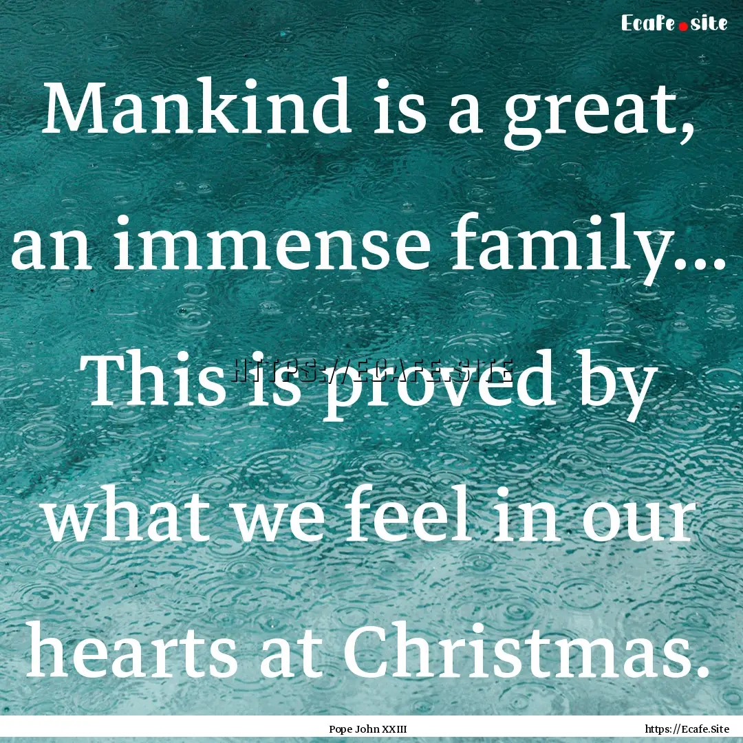 Mankind is a great, an immense family....... : Quote by Pope John XXIII