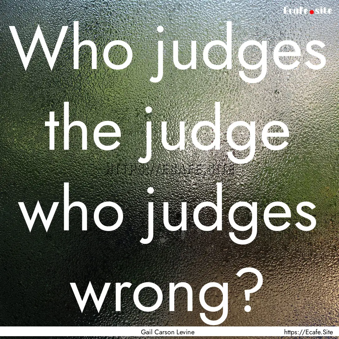 Who judges the judge who judges wrong? : Quote by Gail Carson Levine