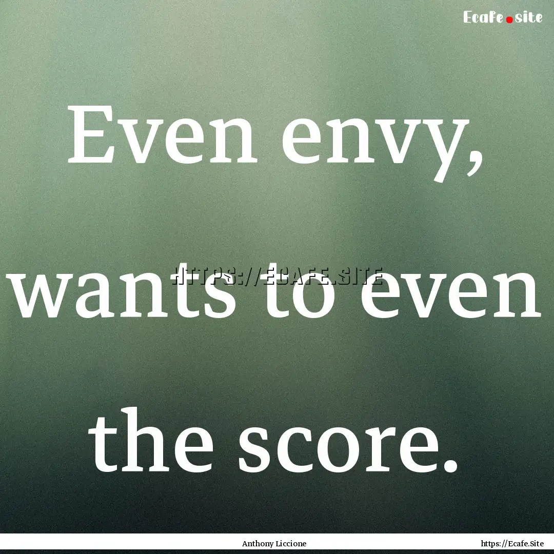 Even envy, wants to even the score. : Quote by Anthony Liccione