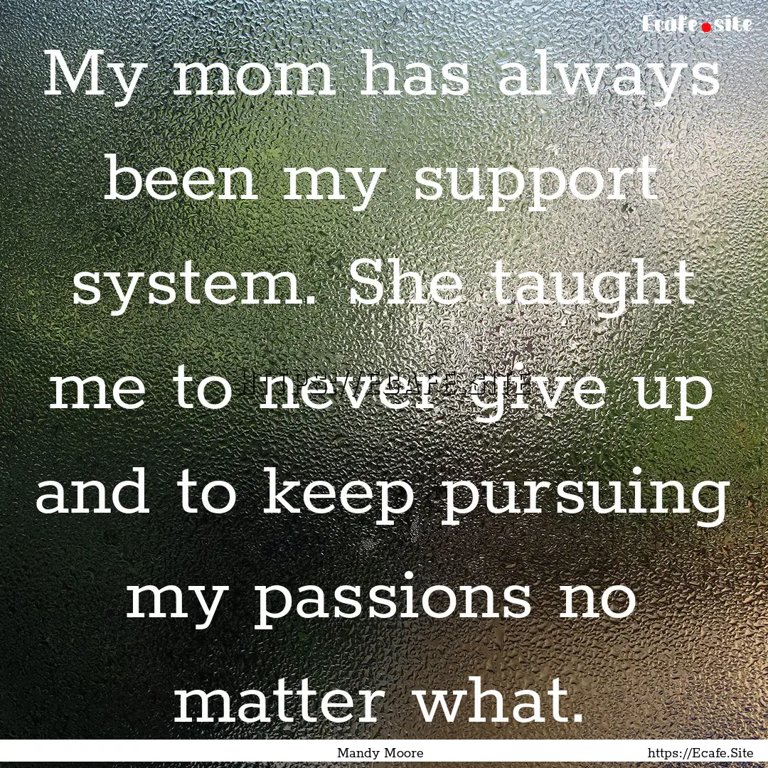 My mom has always been my support system..... : Quote by Mandy Moore