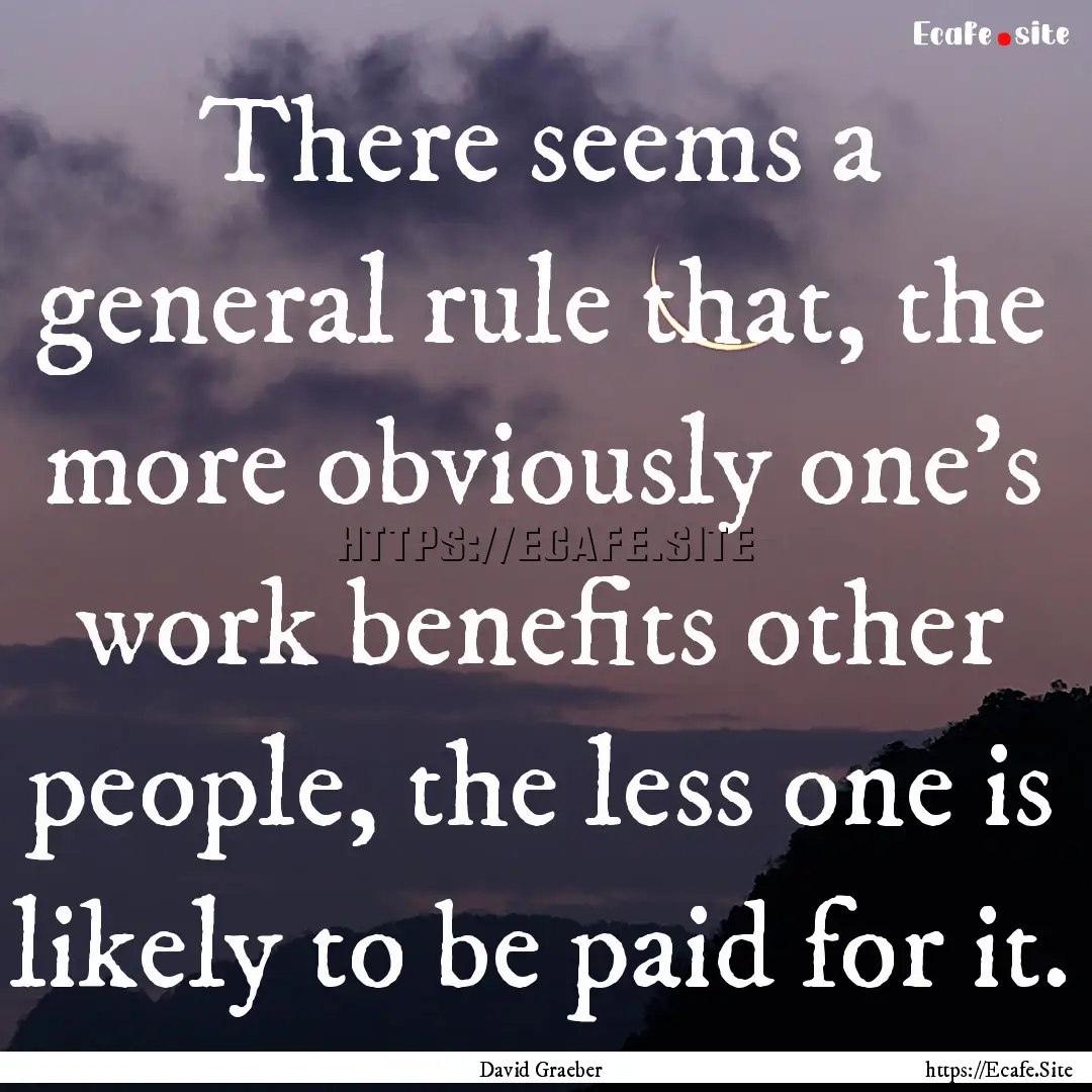 There seems a general rule that, the more.... : Quote by David Graeber