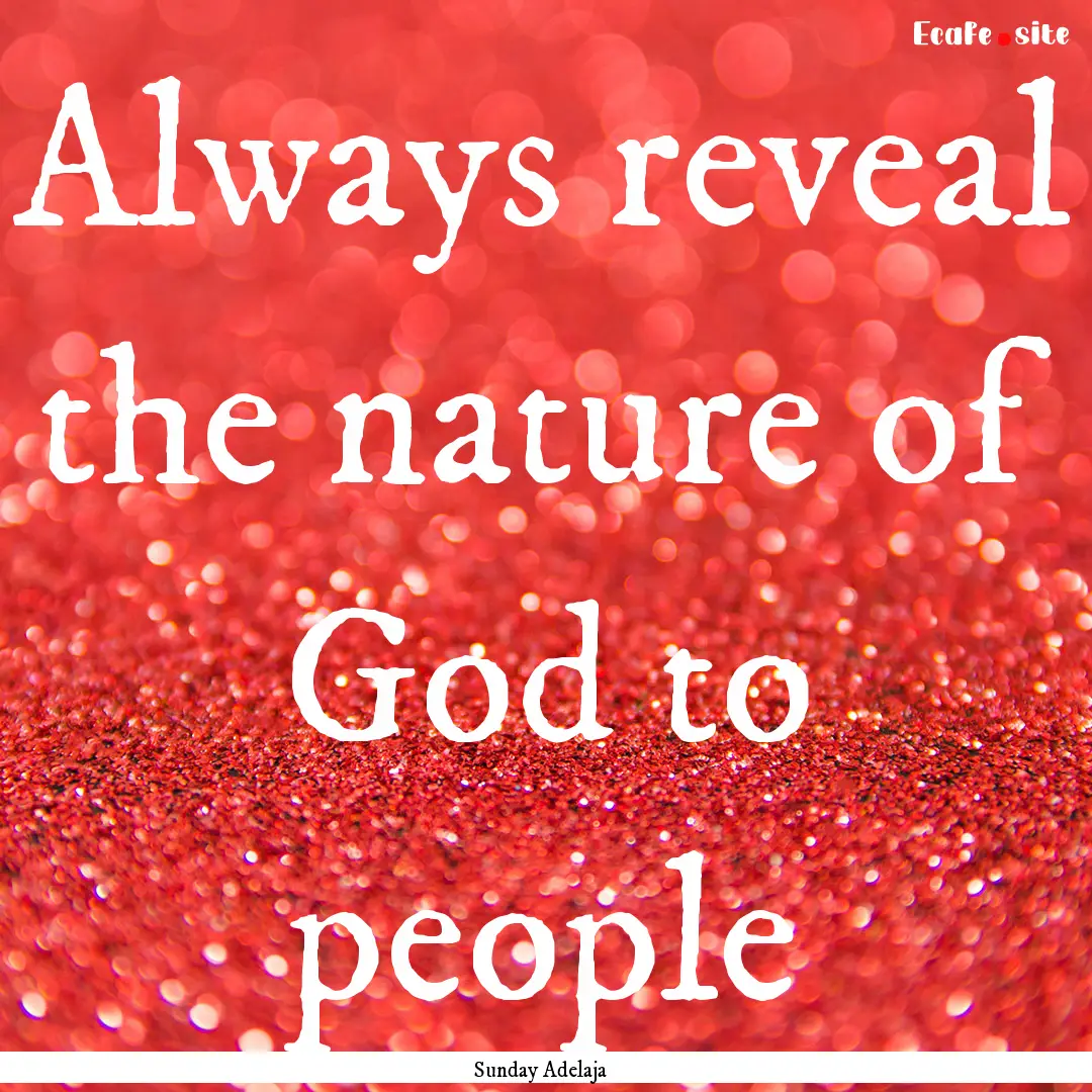 Always reveal the nature of God to people.... : Quote by Sunday Adelaja