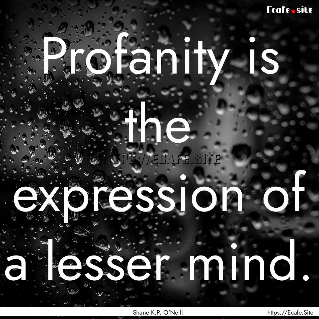 Profanity is the expression of a lesser mind..... : Quote by Shane K.P. O'Neill