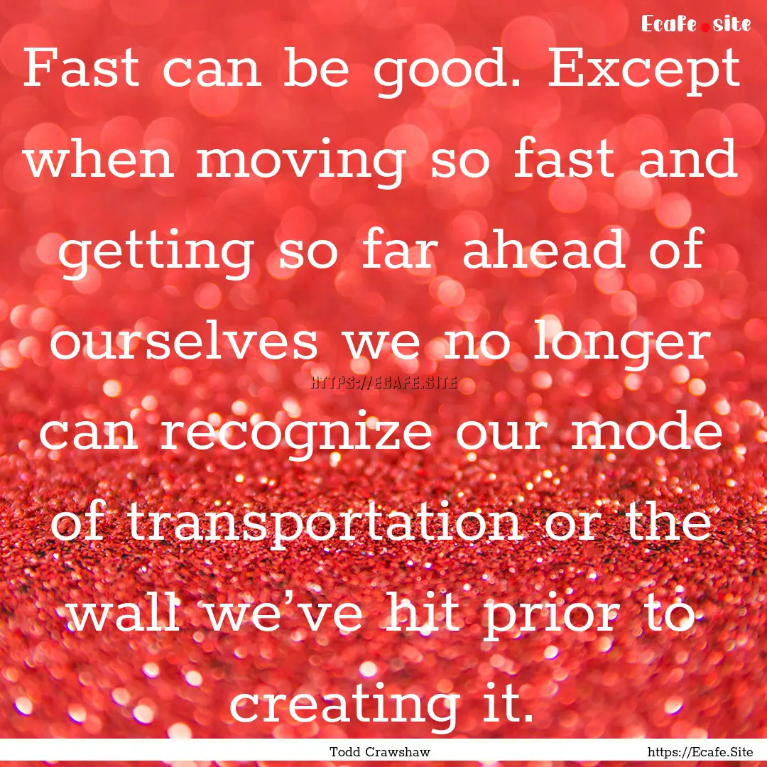 Fast can be good. Except when moving so fast.... : Quote by Todd Crawshaw