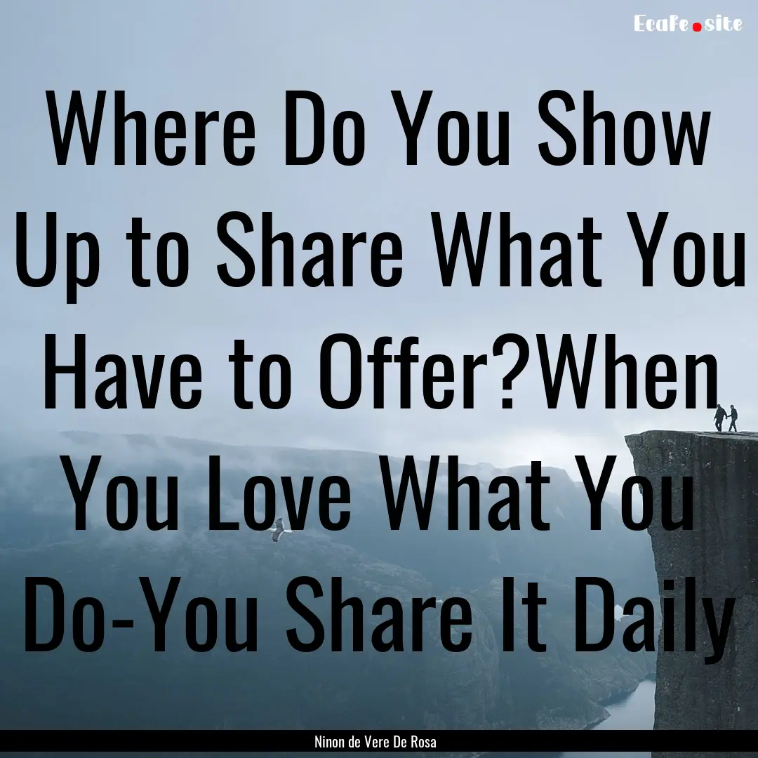 Where Do You Show Up to Share What You Have.... : Quote by Ninon de Vere De Rosa