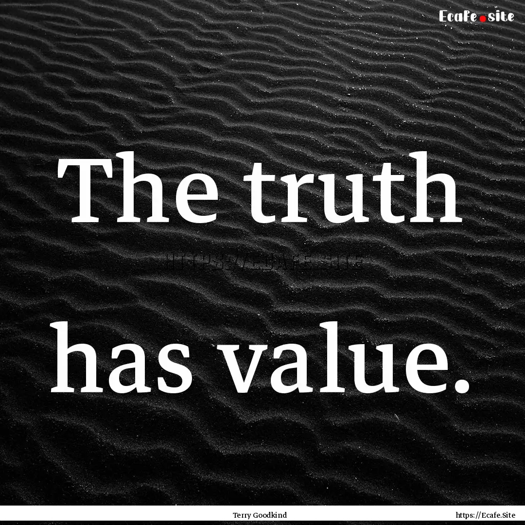 The truth has value. : Quote by Terry Goodkind