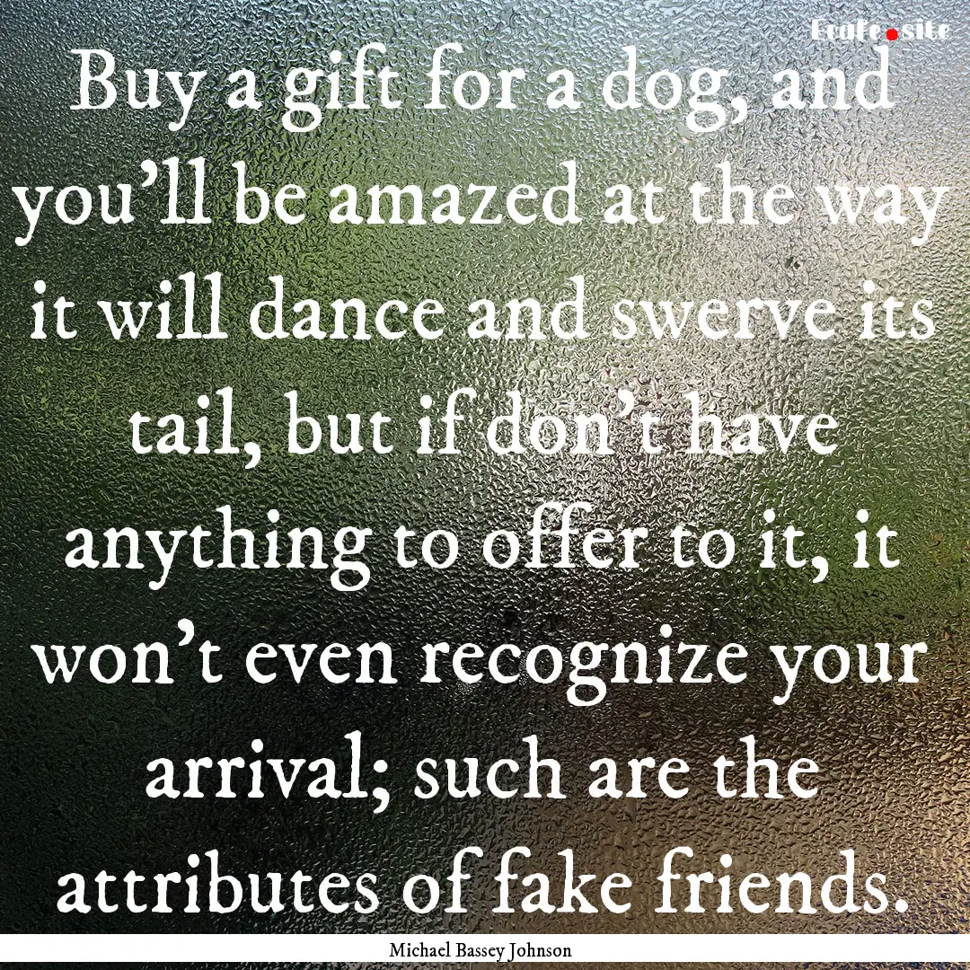 Buy a gift for a dog, and you'll be amazed.... : Quote by Michael Bassey Johnson