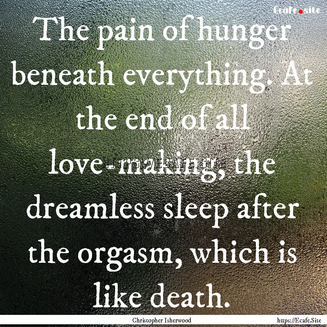 The pain of hunger beneath everything. At.... : Quote by Christopher Isherwood