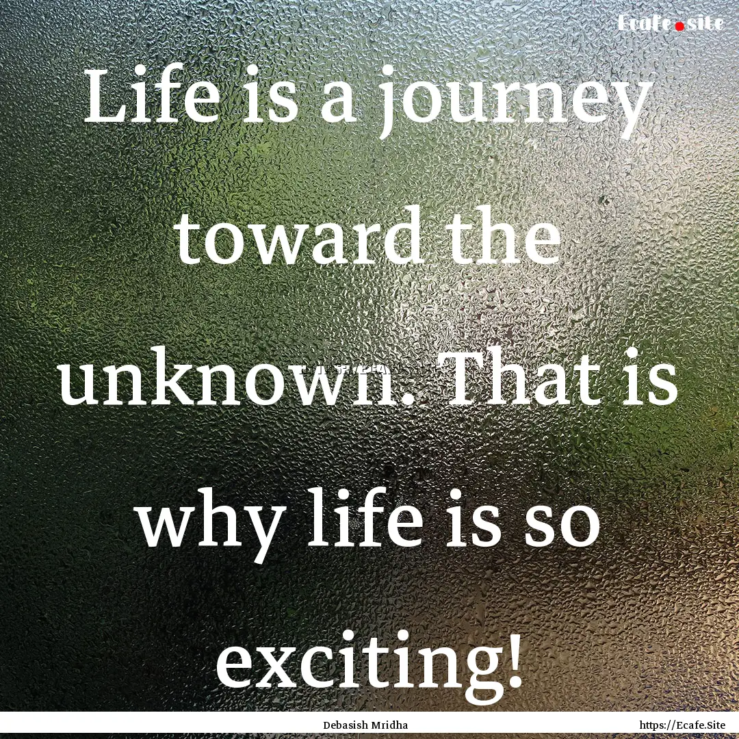 Life is a journey toward the unknown. That.... : Quote by Debasish Mridha