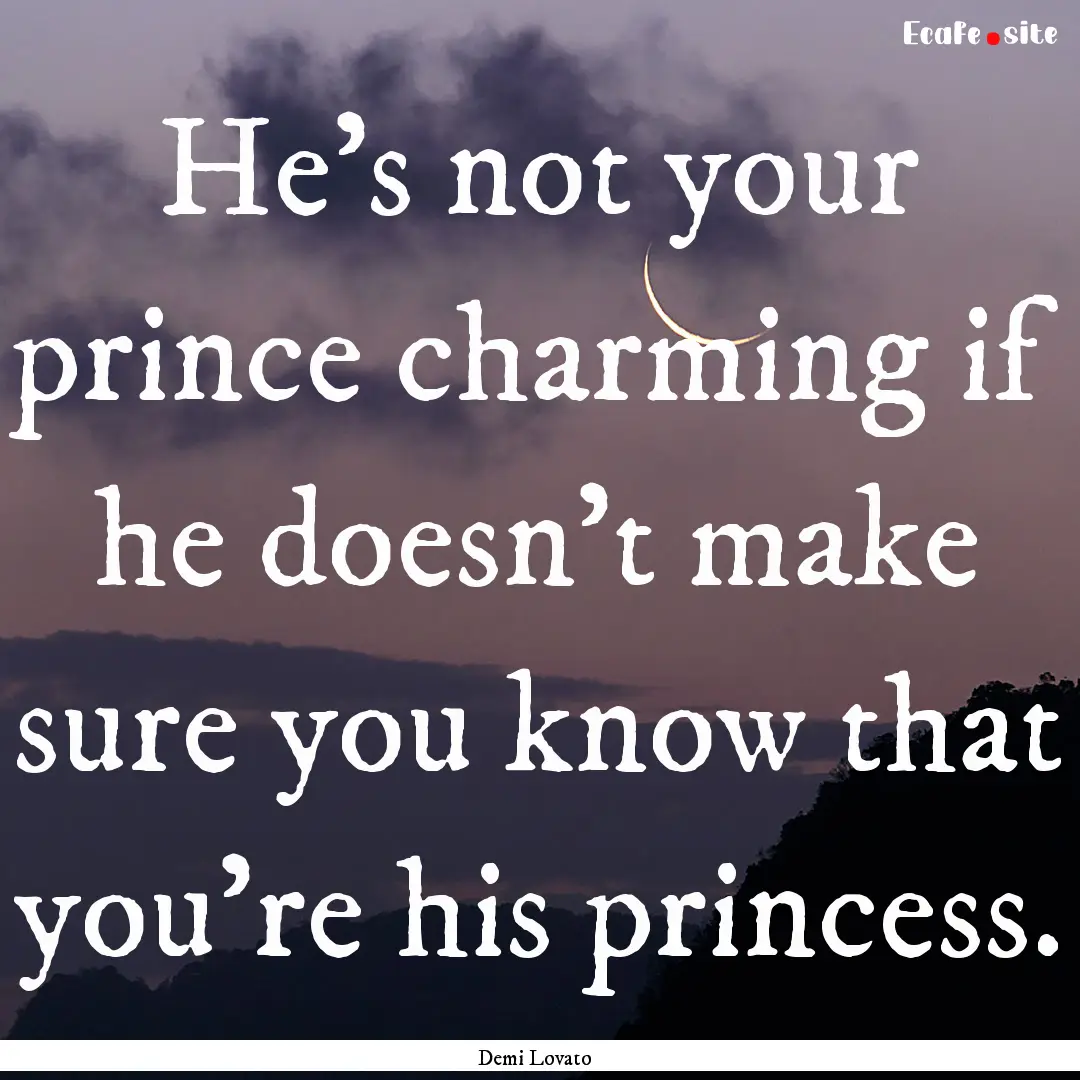 He's not your prince charming if he doesn't.... : Quote by Demi Lovato