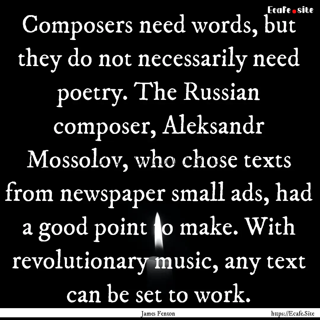 Composers need words, but they do not necessarily.... : Quote by James Fenton