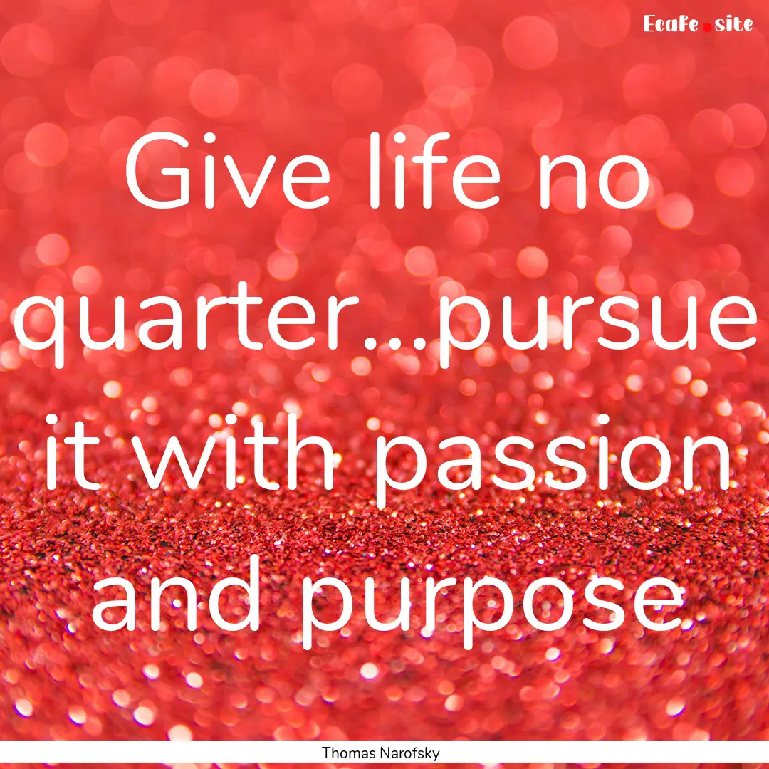 Give life no quarter…pursue it with passion.... : Quote by Thomas Narofsky