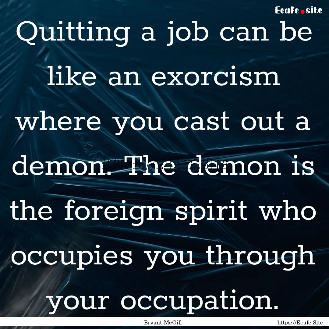 Quitting a job can be like an exorcism where.... : Quote by Bryant McGill