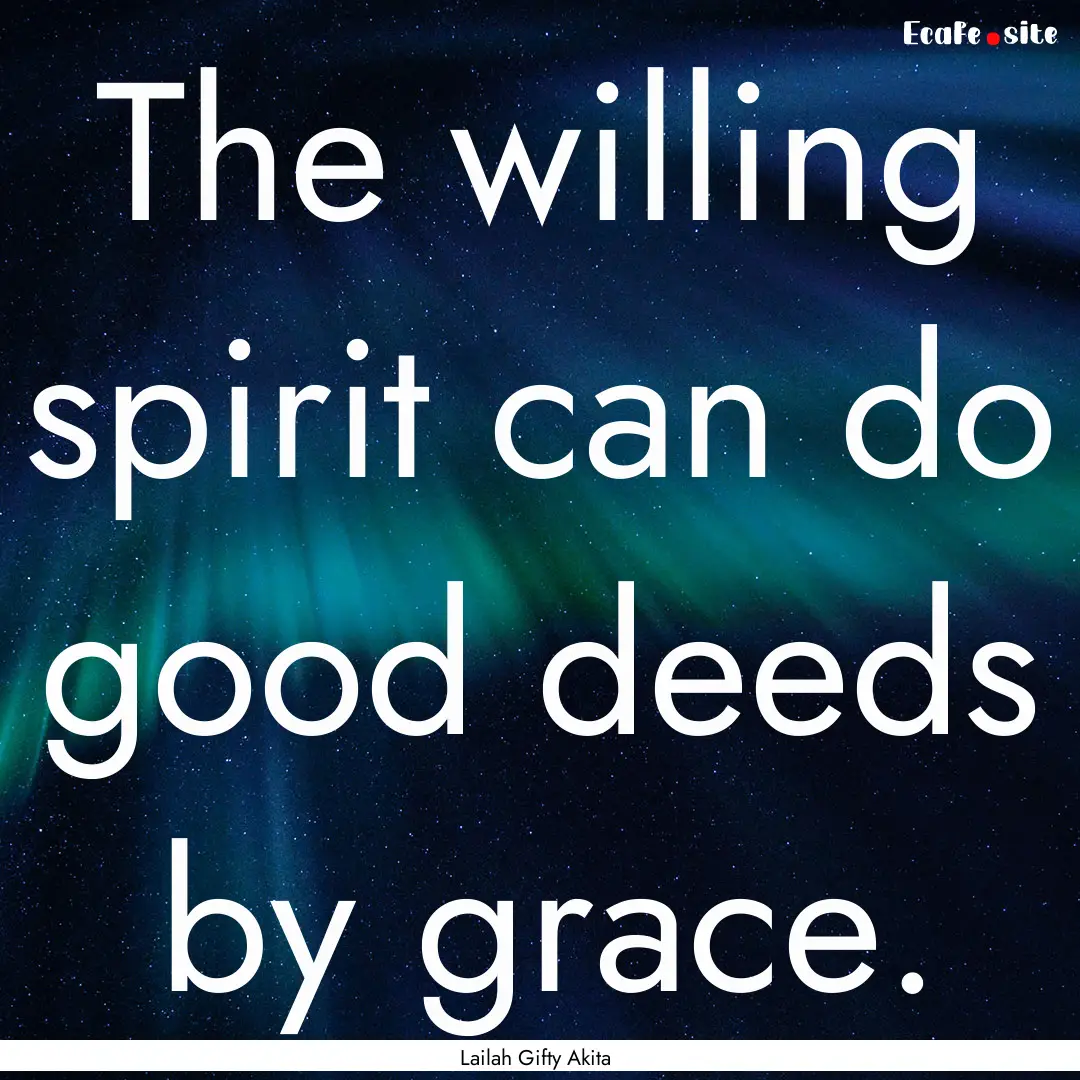 The willing spirit can do good deeds by grace..... : Quote by Lailah Gifty Akita