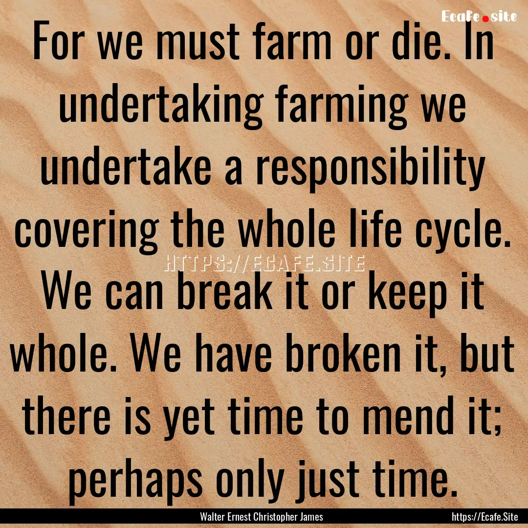 For we must farm or die. In undertaking farming.... : Quote by Walter Ernest Christopher James