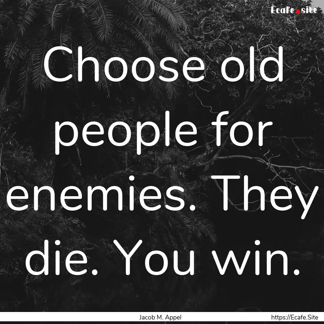 Choose old people for enemies. They die..... : Quote by Jacob M. Appel