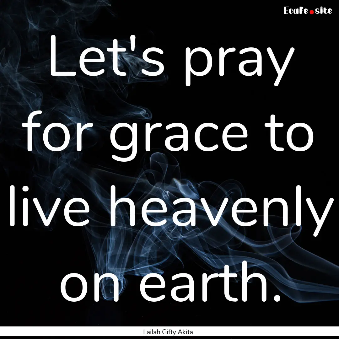 Let's pray for grace to live heavenly on.... : Quote by Lailah Gifty Akita