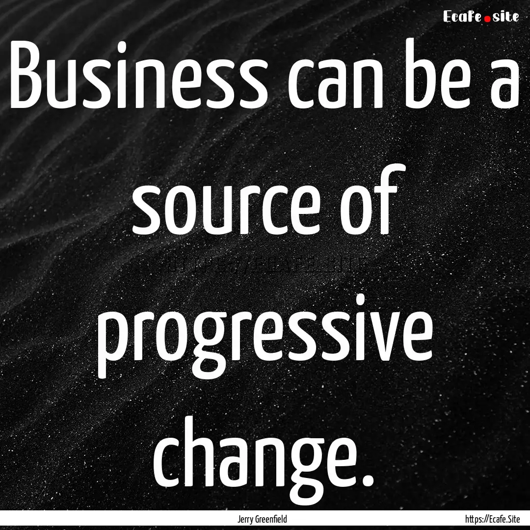 Business can be a source of progressive change..... : Quote by Jerry Greenfield