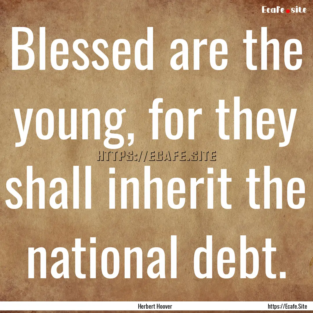 Blessed are the young, for they shall inherit.... : Quote by Herbert Hoover