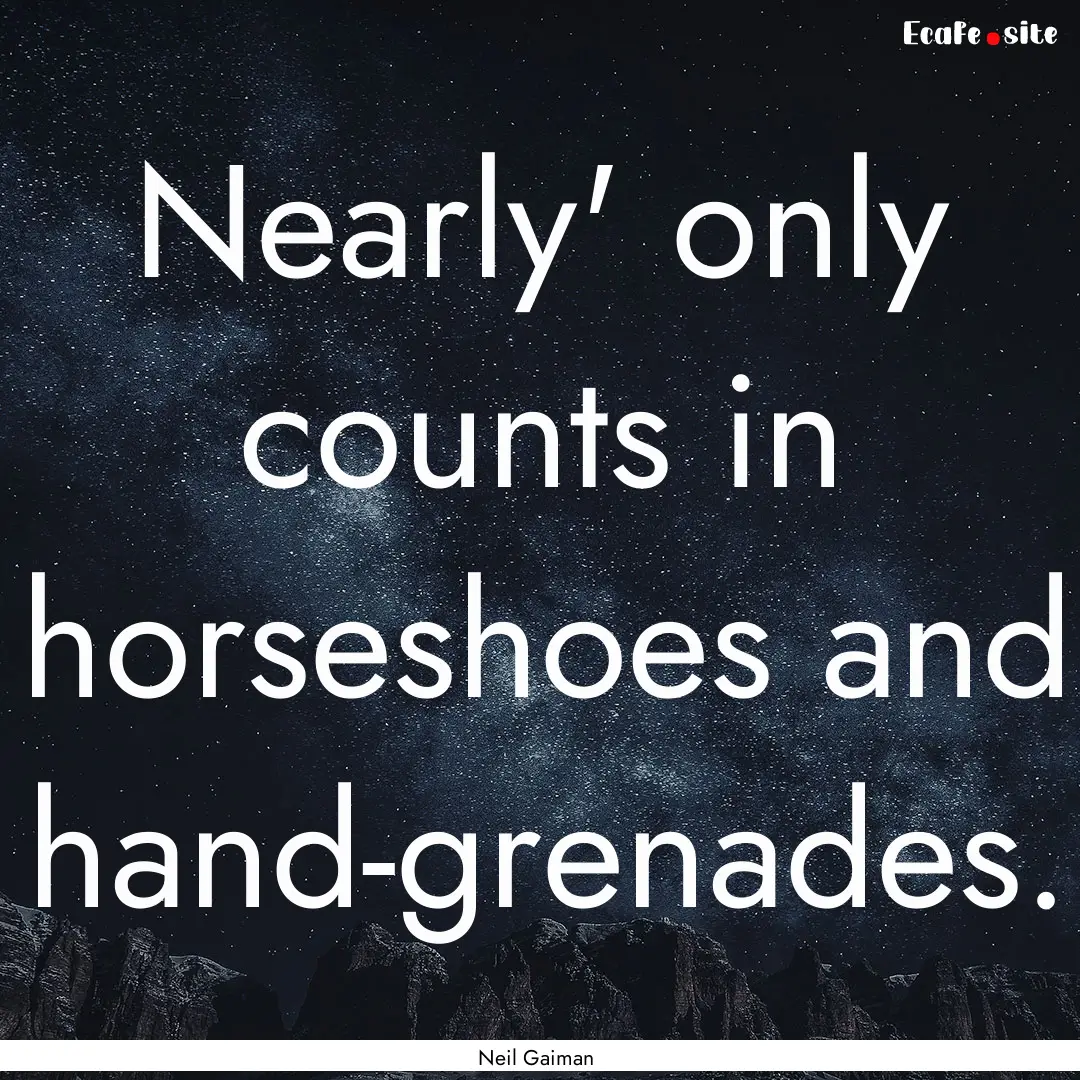 Nearly' only counts in horseshoes and hand-grenades..... : Quote by Neil Gaiman