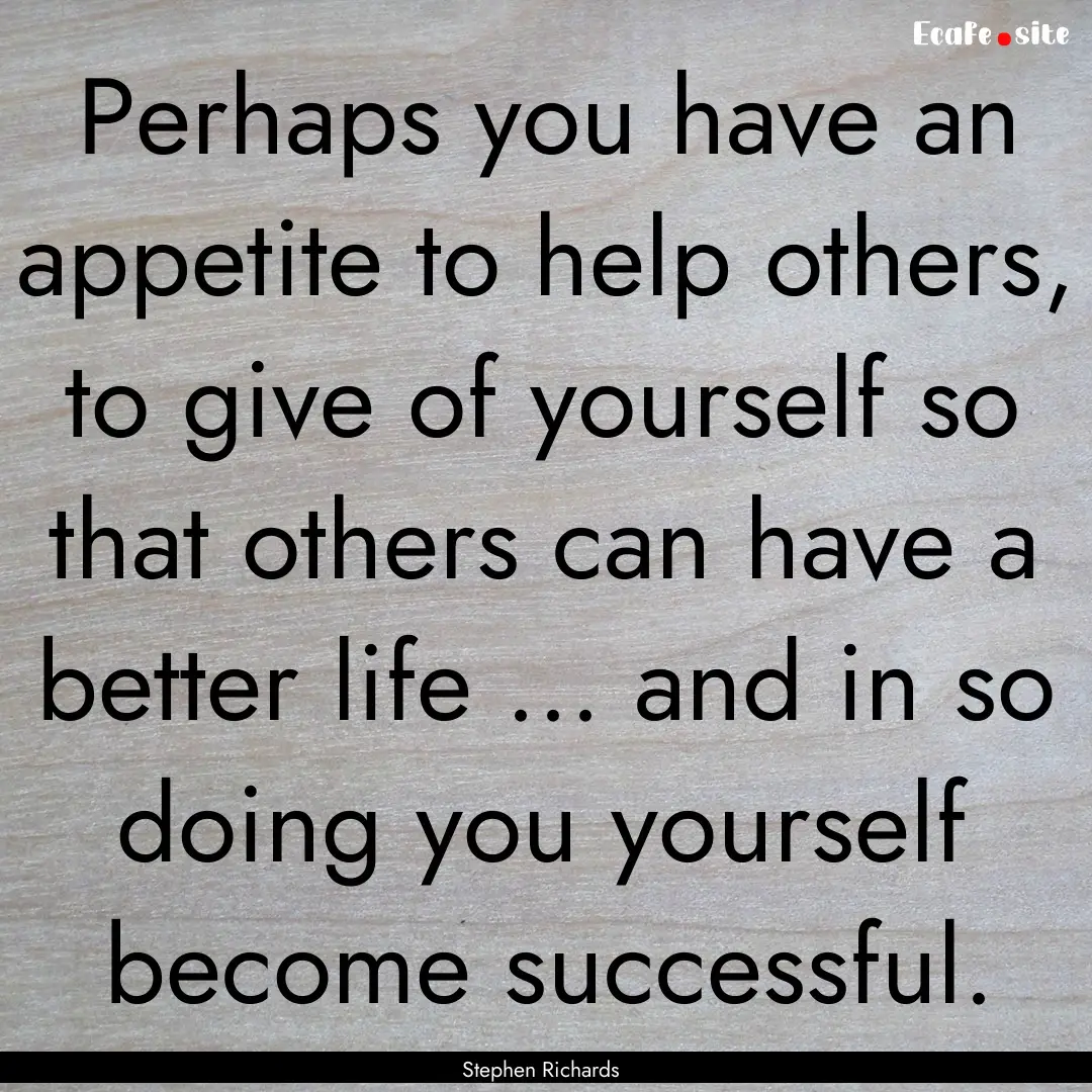 Perhaps you have an appetite to help others,.... : Quote by Stephen Richards