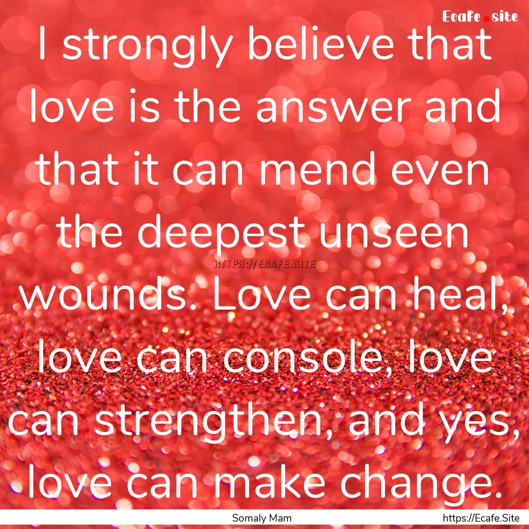 I strongly believe that love is the answer.... : Quote by Somaly Mam