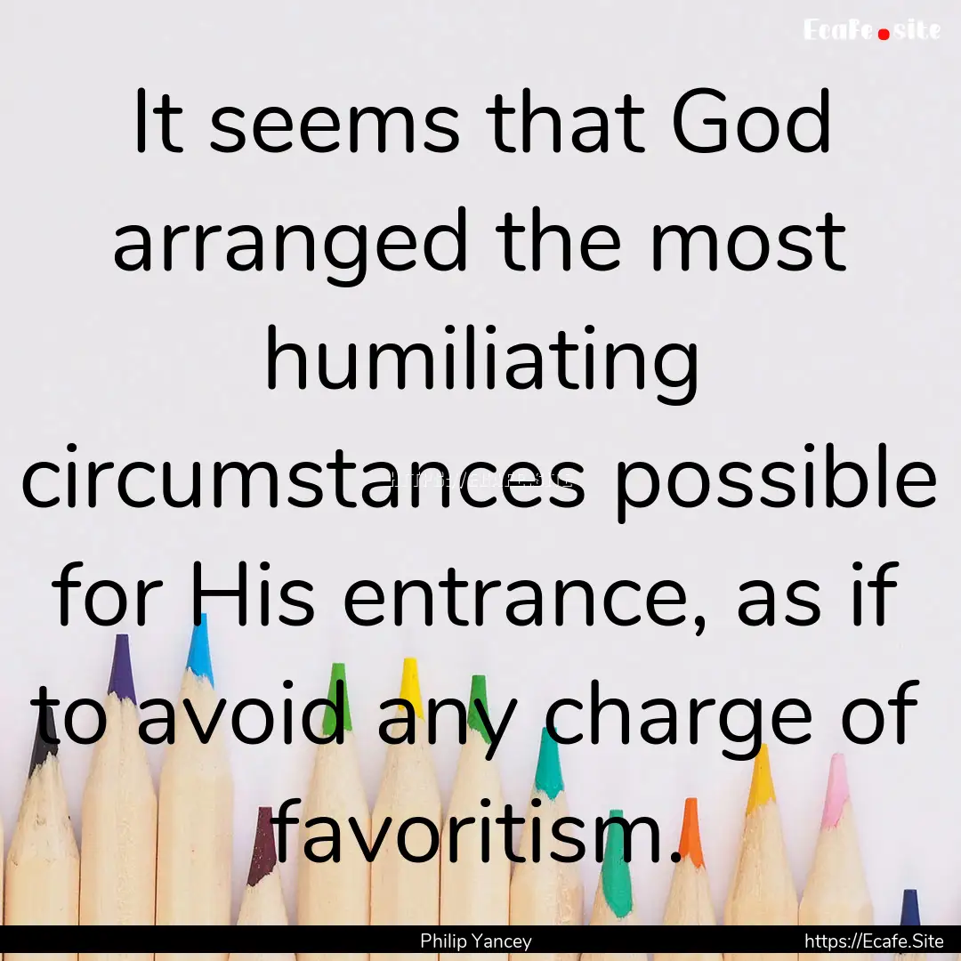 It seems that God arranged the most humiliating.... : Quote by Philip Yancey