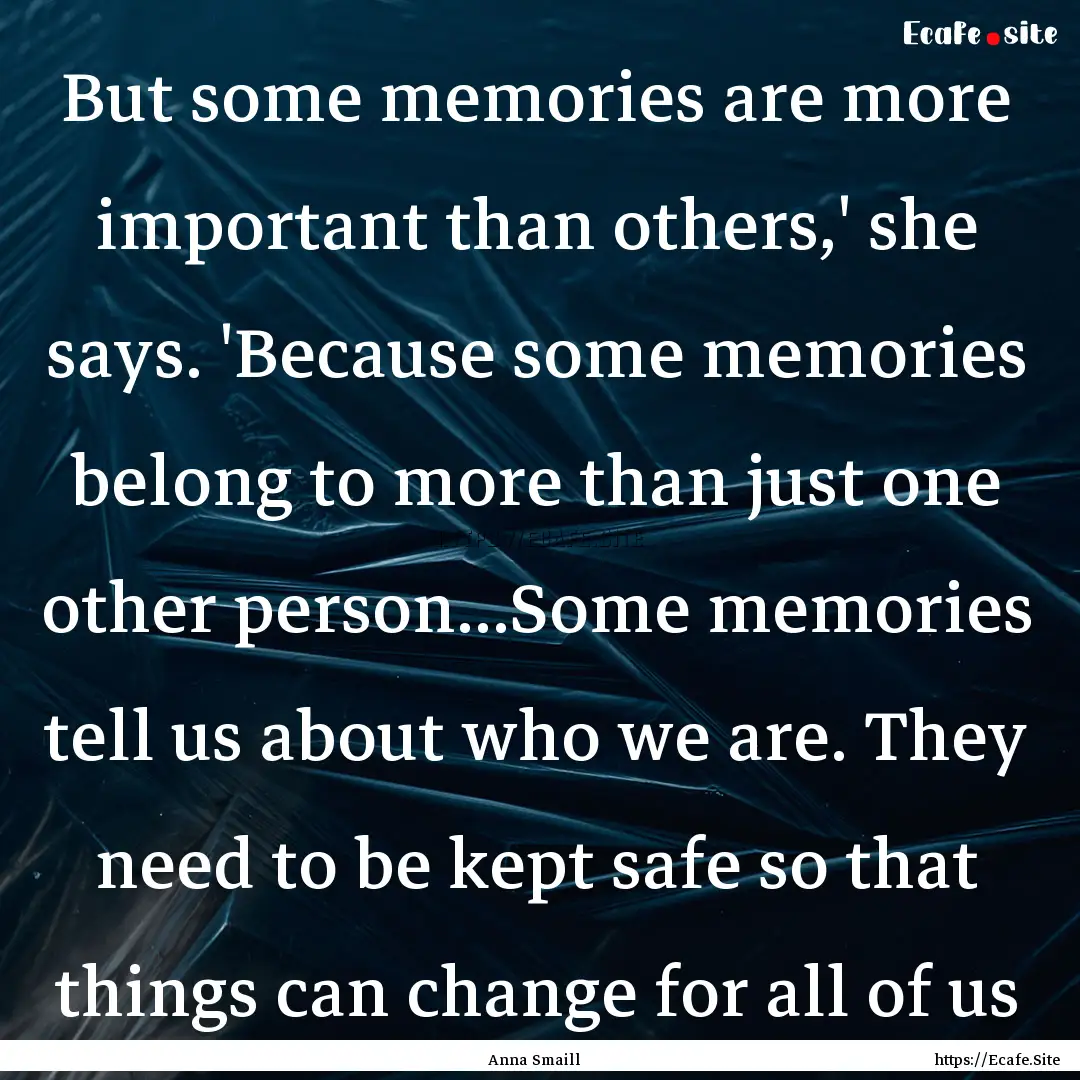 But some memories are more important than.... : Quote by Anna Smaill