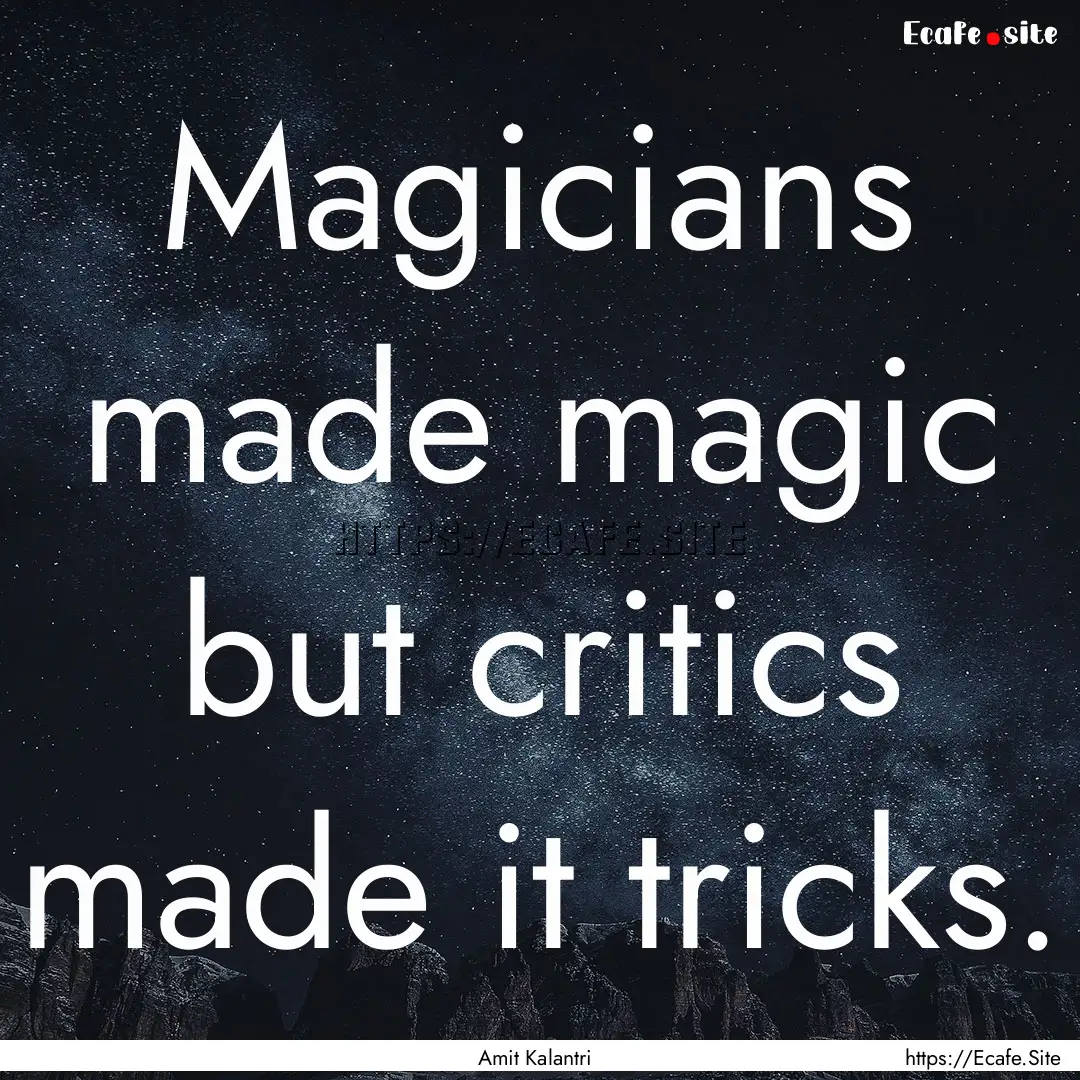 Magicians made magic but critics made it.... : Quote by Amit Kalantri