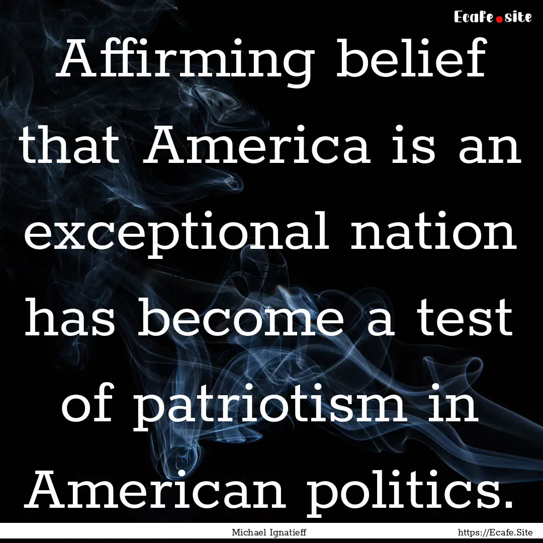 Affirming belief that America is an exceptional.... : Quote by Michael Ignatieff