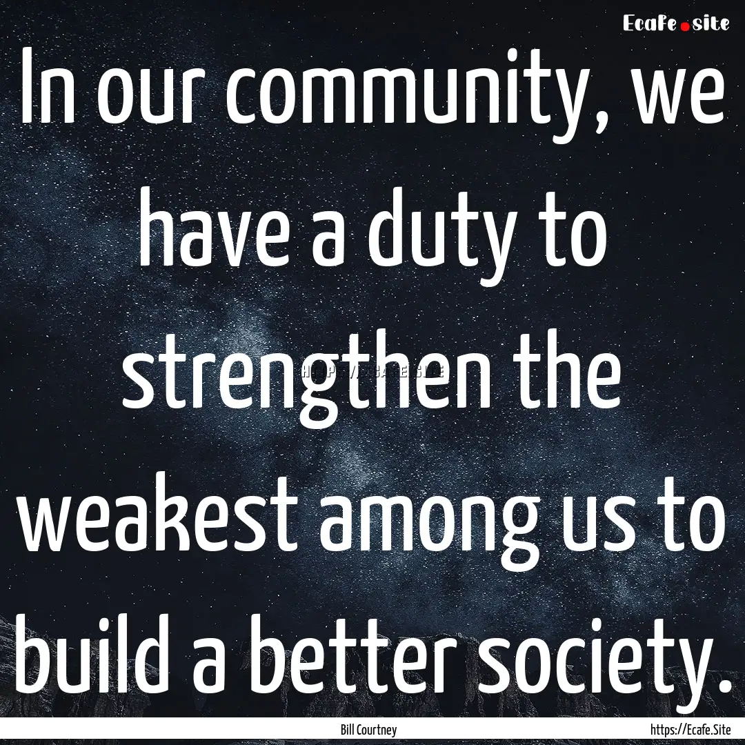 In our community, we have a duty to strengthen.... : Quote by Bill Courtney