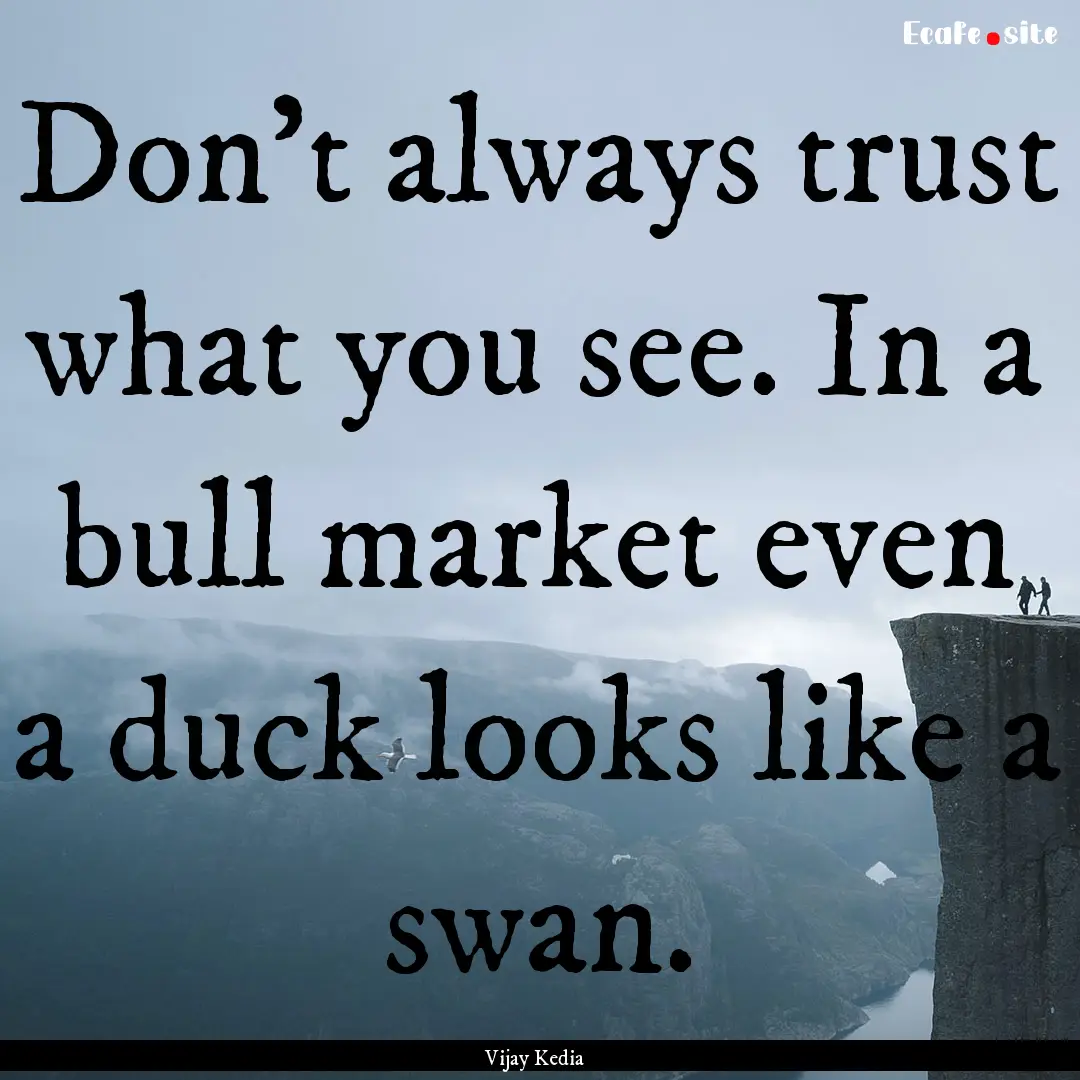 Don’t always trust what you see. In a bull.... : Quote by Vijay Kedia