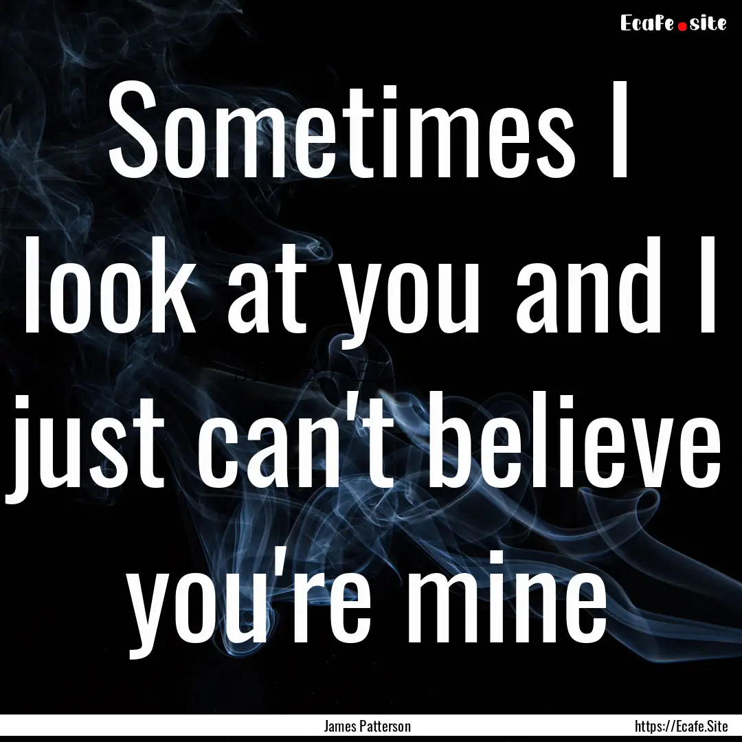 Sometimes I look at you and I just can't.... : Quote by James Patterson