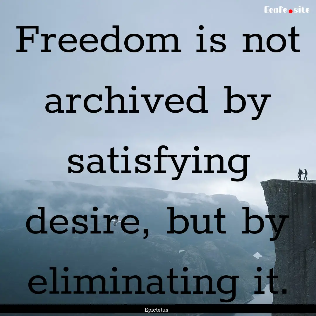 Freedom is not archived by satisfying desire,.... : Quote by Epictetus