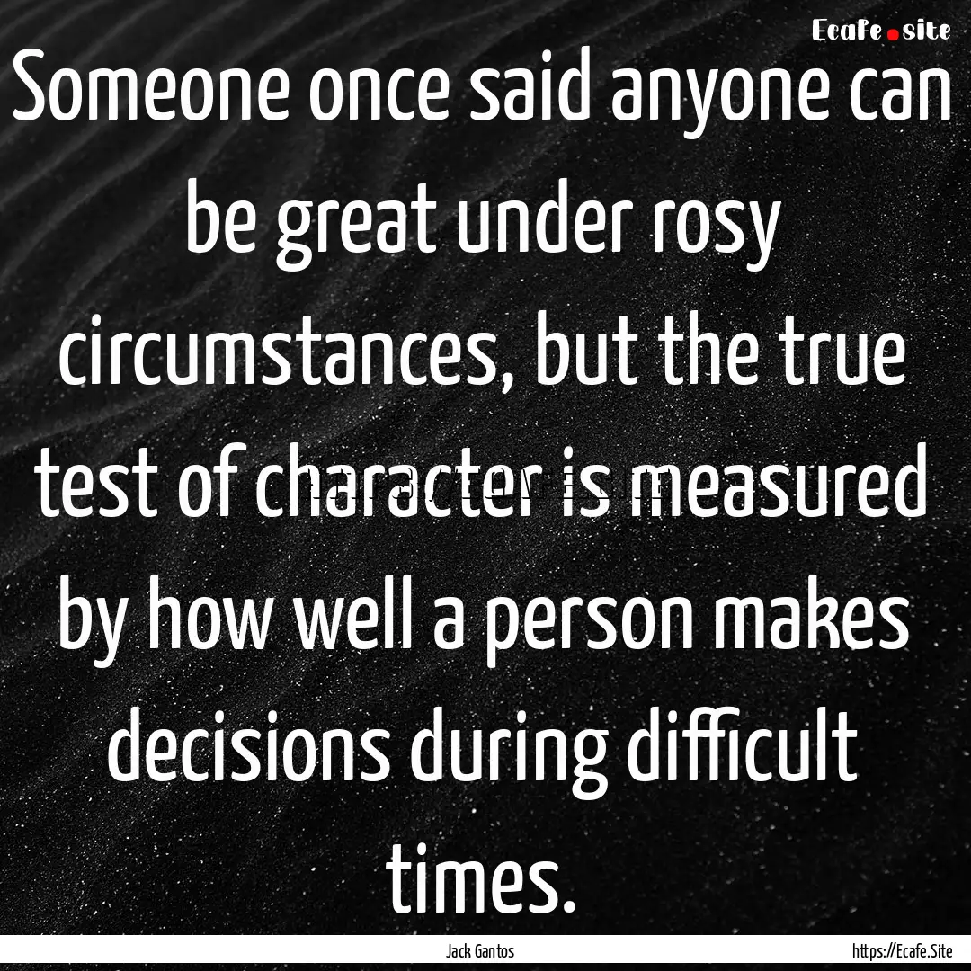 Someone once said anyone can be great under.... : Quote by Jack Gantos