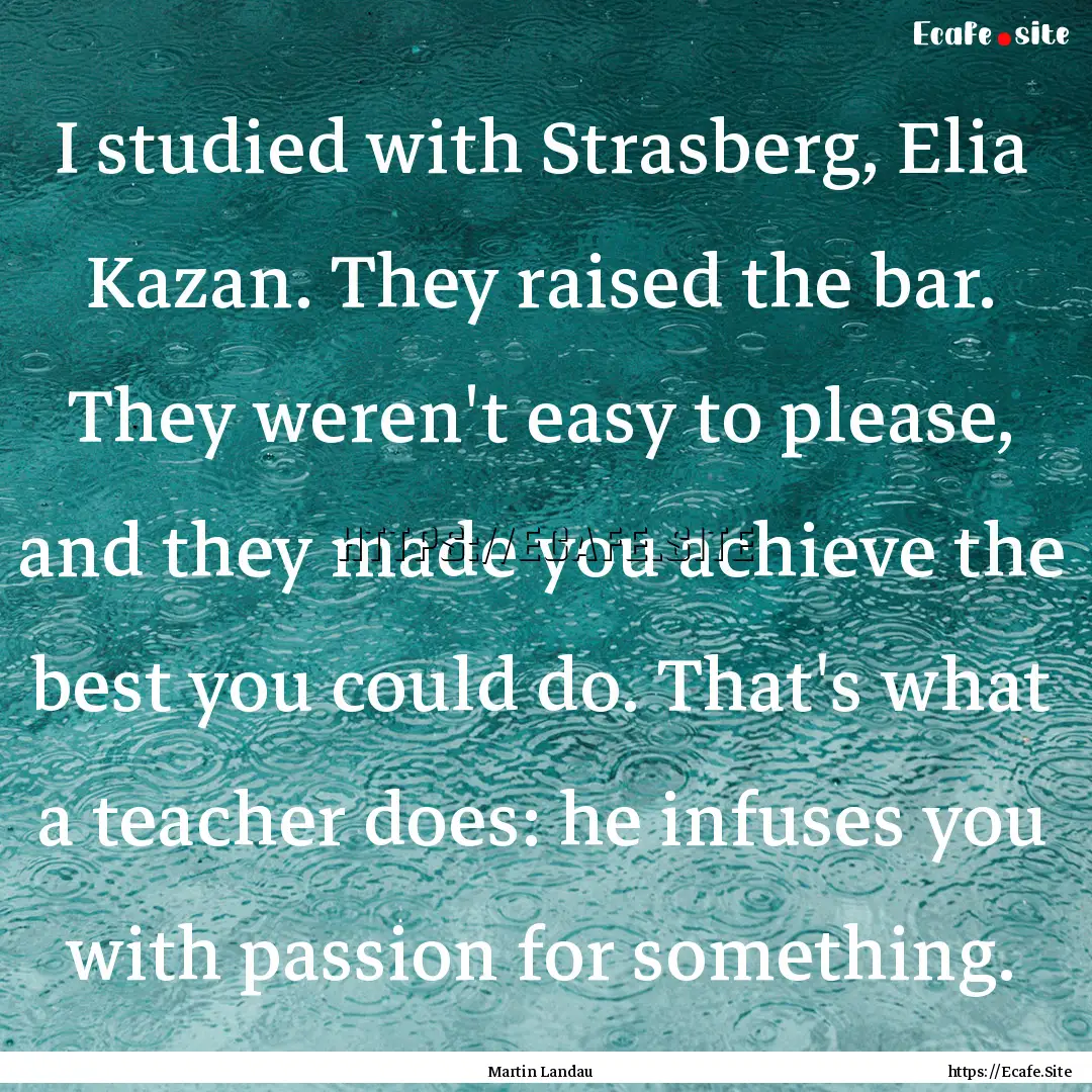 I studied with Strasberg, Elia Kazan. They.... : Quote by Martin Landau