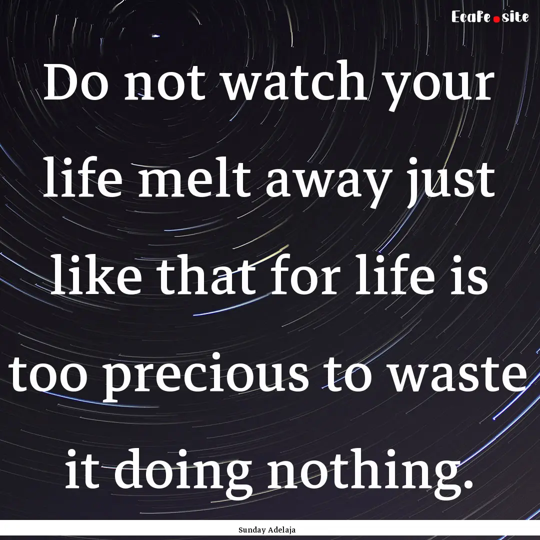 Do not watch your life melt away just like.... : Quote by Sunday Adelaja