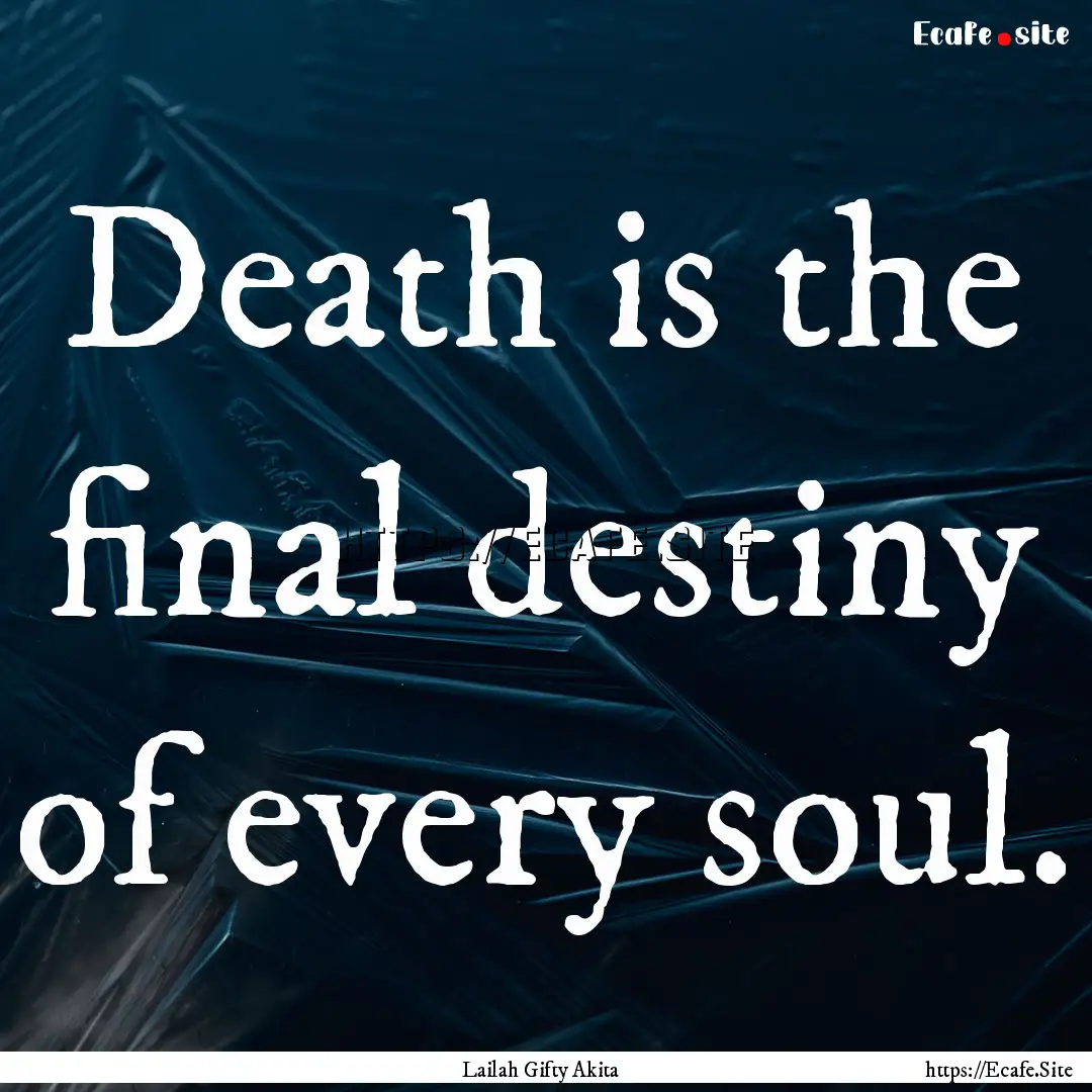 Death is the final destiny of every soul..... : Quote by Lailah Gifty Akita