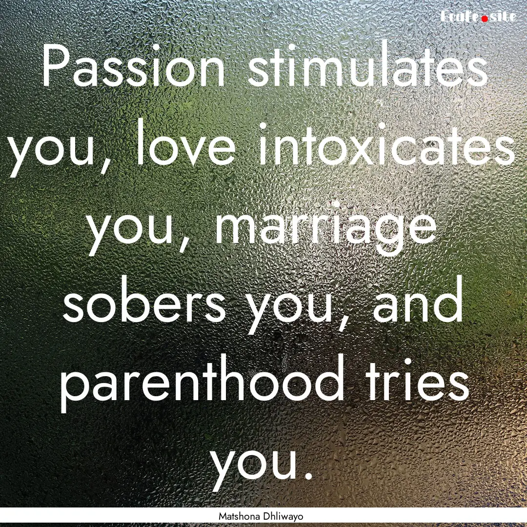 Passion stimulates you, love intoxicates.... : Quote by Matshona Dhliwayo