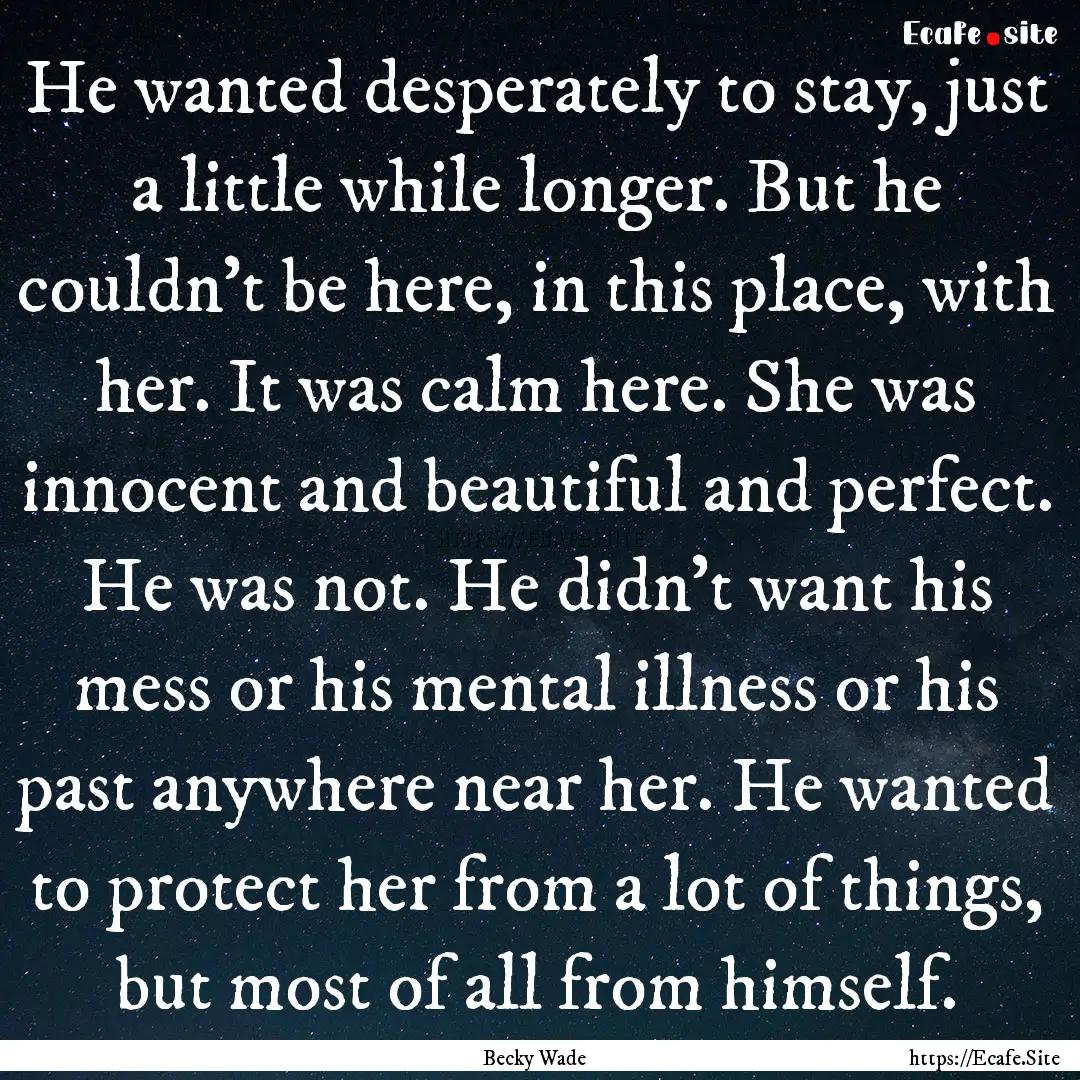 He wanted desperately to stay, just a little.... : Quote by Becky Wade