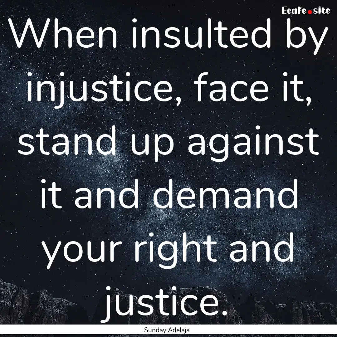 When insulted by injustice, face it, stand.... : Quote by Sunday Adelaja