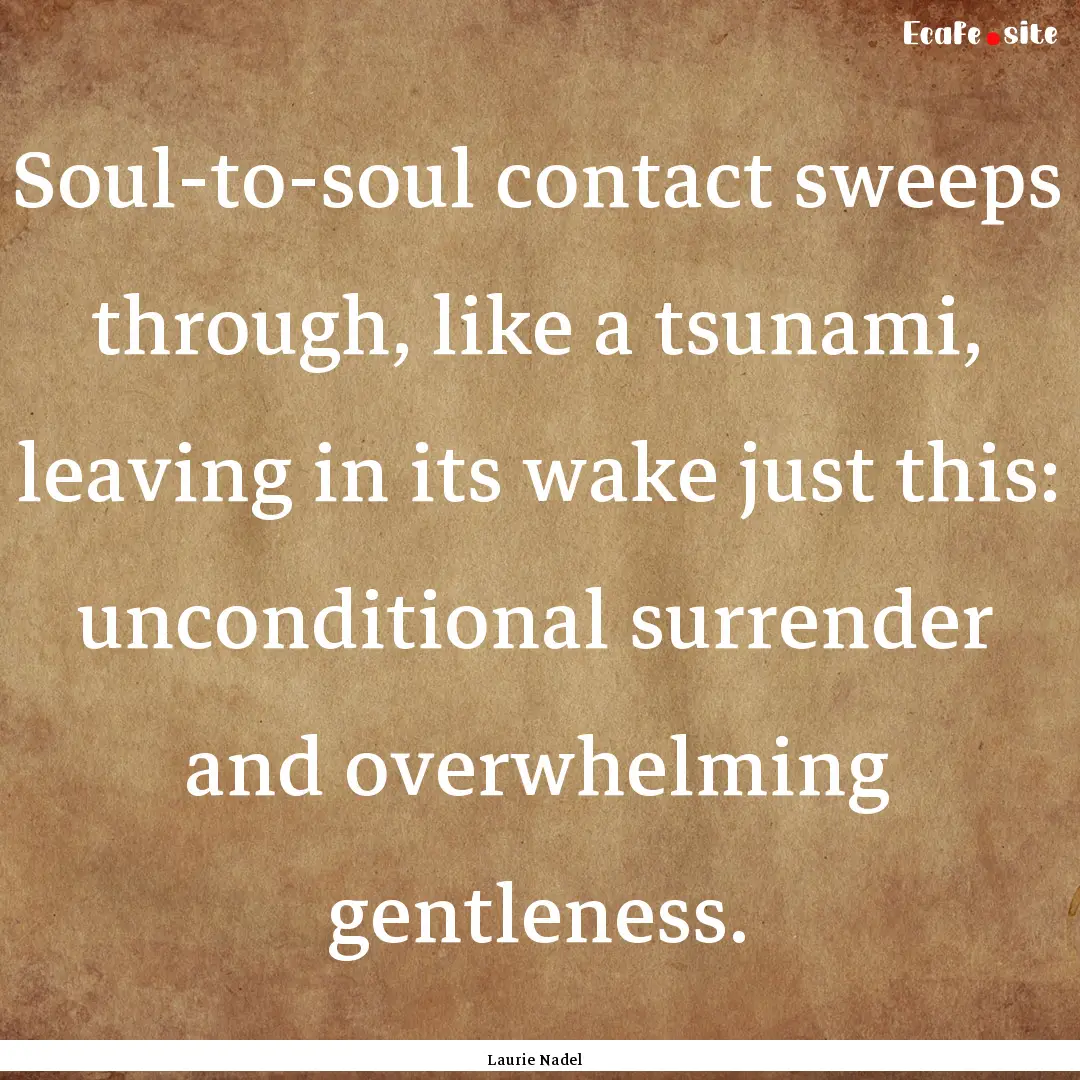 Soul-to-soul contact sweeps through, like.... : Quote by Laurie Nadel