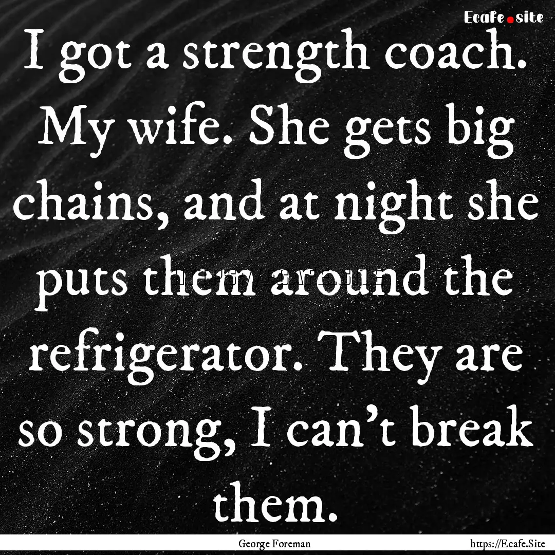 I got a strength coach. My wife. She gets.... : Quote by George Foreman