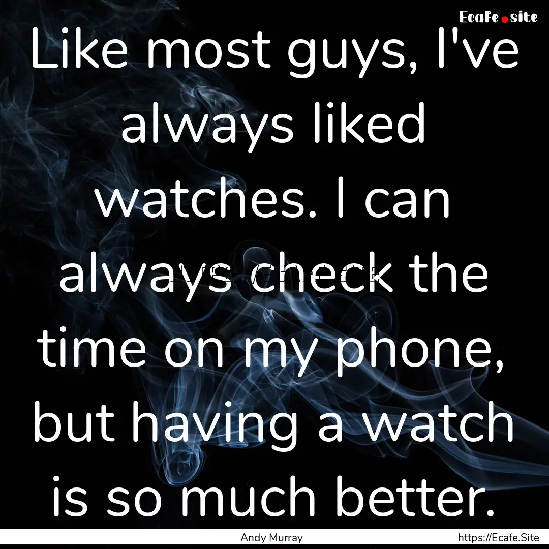 Like most guys, I've always liked watches..... : Quote by Andy Murray