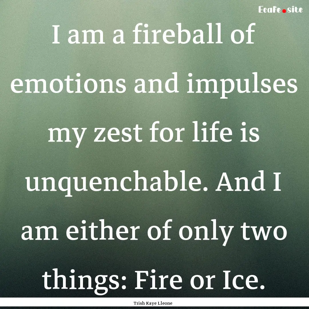 I am a fireball of emotions and impulses.... : Quote by Trish Kaye Lleone