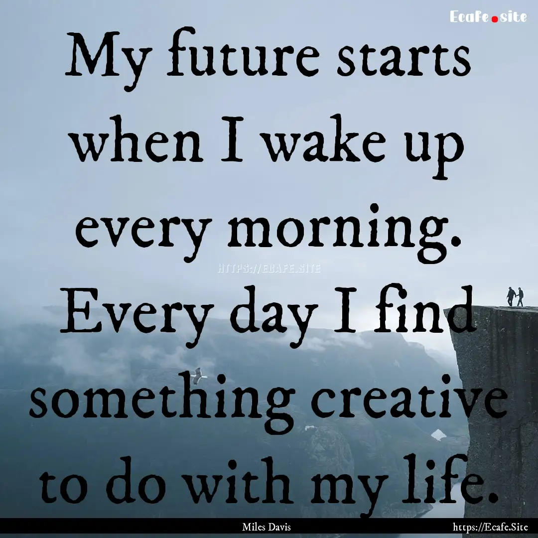 My future starts when I wake up every morning..... : Quote by Miles Davis